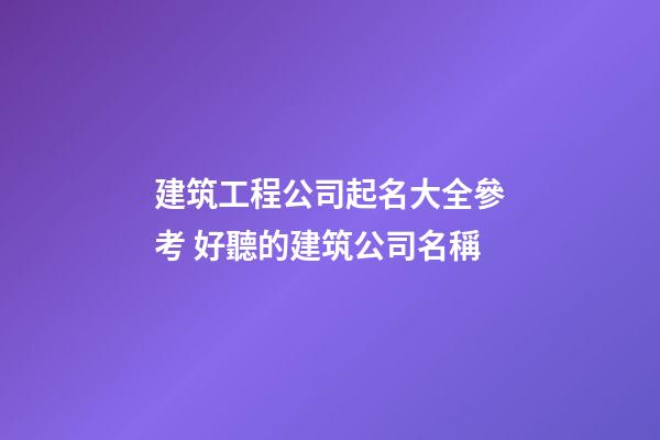 建筑工程公司起名大全參考 好聽的建筑公司名稱-第1張-公司起名-玄機派